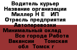 Водитель-курьер › Название организации ­ Миллер Н.Е., ИП › Отрасль предприятия ­ Автоперевозки › Минимальный оклад ­ 30 000 - Все города Работа » Вакансии   . Томская обл.,Томск г.